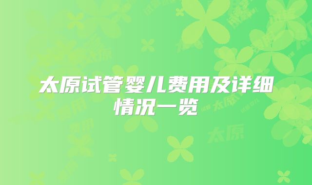 太原试管婴儿费用及详细情况一览