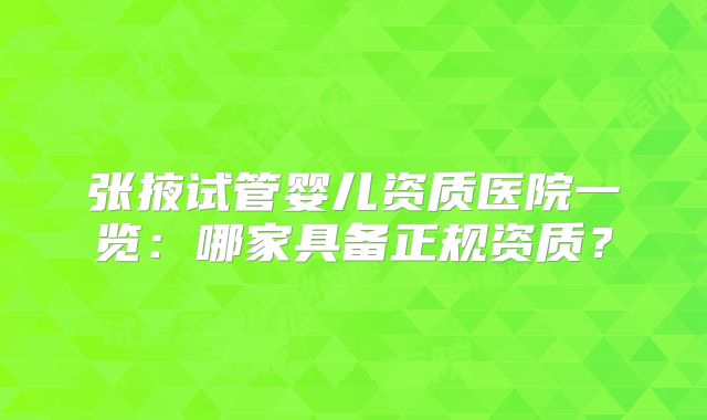 张掖试管婴儿资质医院一览：哪家具备正规资质？