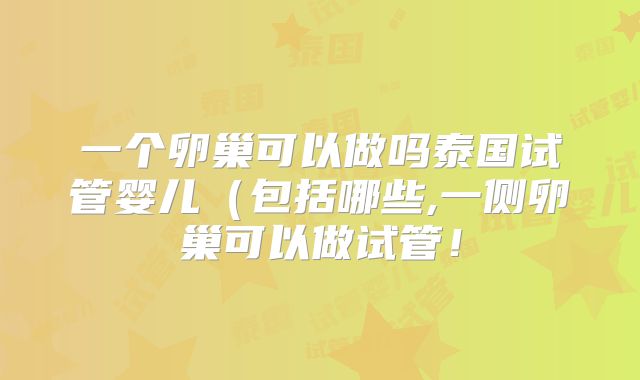 一个卵巢可以做吗泰国试管婴儿(包括哪些,一侧卵巢可以做试管!
