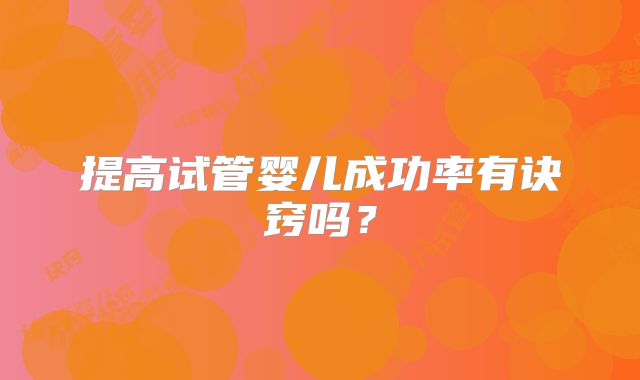 提高试管婴儿成功率有诀窍吗？