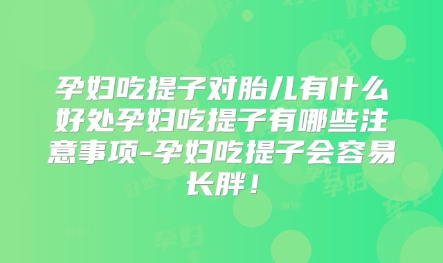 孕妇吃提子对胎儿有什么好处孕妇吃提子有哪些注意事项-孕妇吃提子会容易长胖!