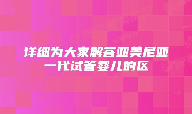 详细为大家解答亚美尼亚一代试管婴儿的区