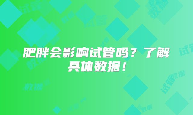 肥胖会影响试管吗？了解具体数据！