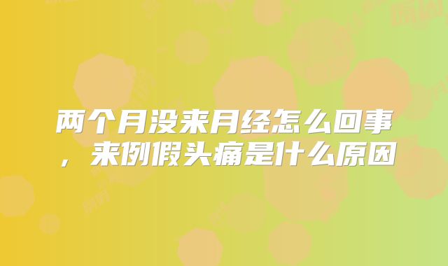 两个月没来月经怎么回事，来例假头痛是什么原因