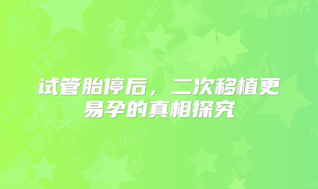 试管胎停后,二次移植更易孕的真相探究