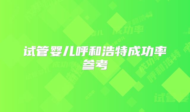试管婴儿呼和浩特成功率参考