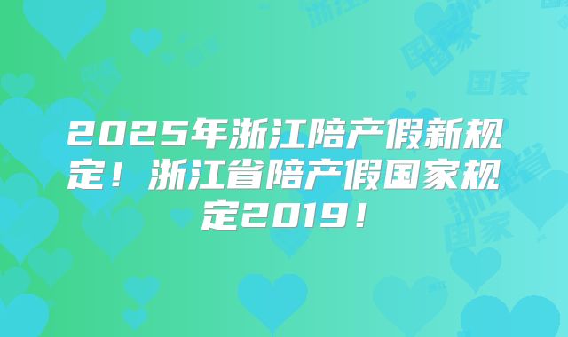 2025年浙江陪产假新规定！浙江省陪产假国家规定2019！
