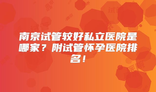 南京试管较好私立医院是哪家？附试管怀孕医院排名！