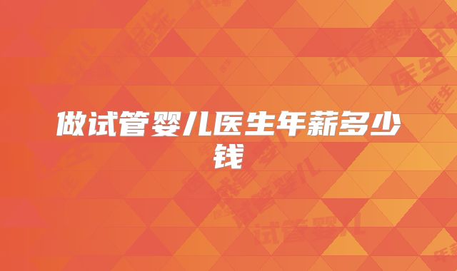 做试管婴儿医生年薪多少钱