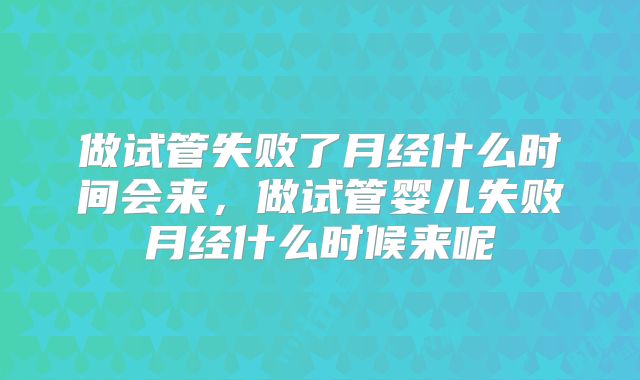 做试管失败了月经什么时间会来,做试管婴儿失败月经什么时候来呢