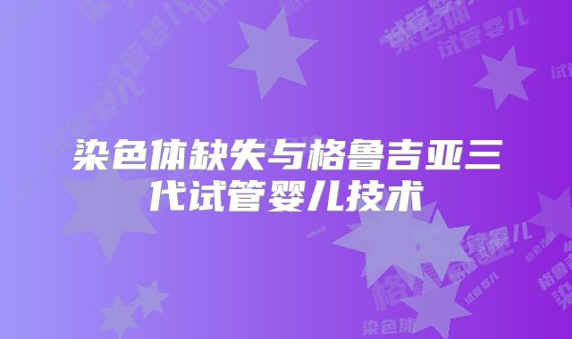 染色体缺失与格鲁吉亚三代试管婴儿技术