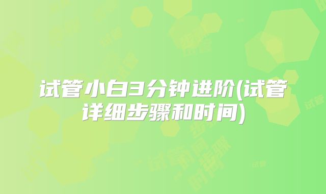 试管小白3分钟进阶(试管详细步骤和时间)