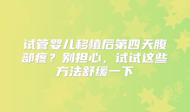 试管婴儿移植后第四天腹部疼？别担心，试试这些方法舒缓一下