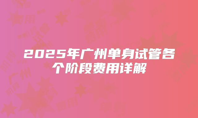 2025年广州单身试管各个阶段费用详解