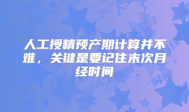 人工授精预产期计算并不难,关键是要记住末次月经时间