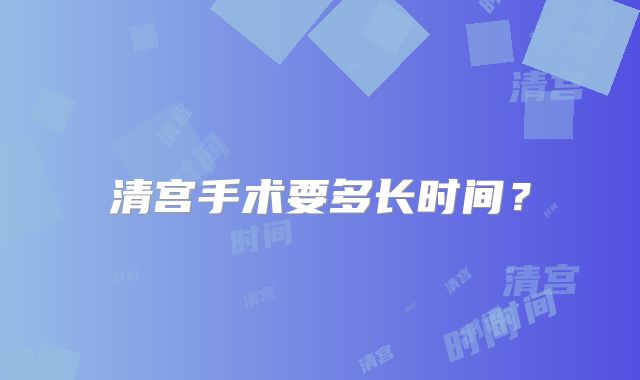 清宫手术要多长时间?