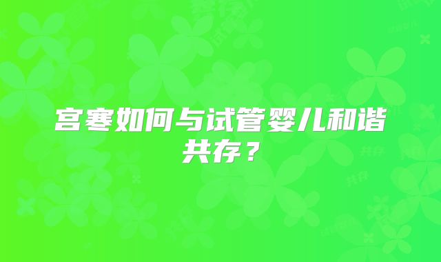 宫寒如何与试管婴儿和谐共存?