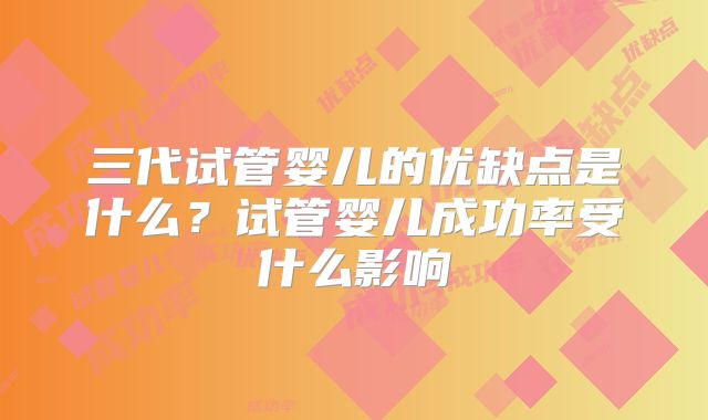 三代试管婴儿的优缺点是什么？试管婴儿成功率受什么影响