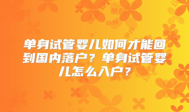 单身试管婴儿如何才能回到国内落户?单身试管婴儿怎么入户?