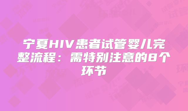 宁夏HIV患者试管婴儿完整流程：需特别注意的8个环节