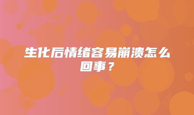 生化后情绪容易崩溃怎么回事?