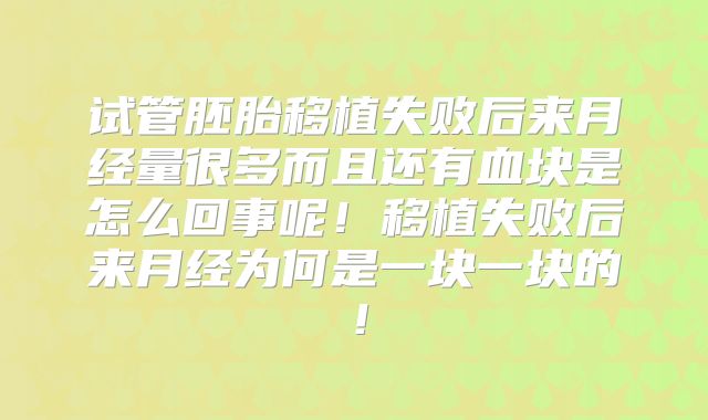 试管胚胎移植失败后来月经量很多而且还有血块是怎么回事呢!移植失败后来月经为何是一块一块的!