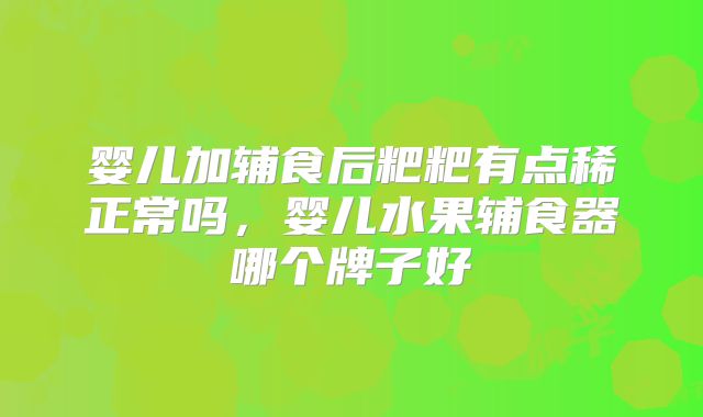 婴儿加辅食后粑粑有点稀正常吗,婴儿水果辅食器哪个牌子好