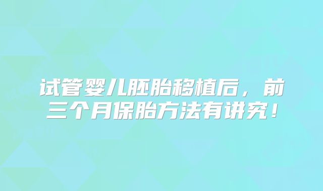试管婴儿胚胎移植后,前三个月保胎方法有讲究!