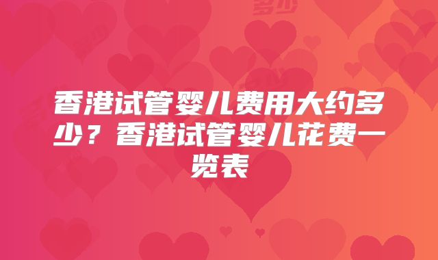 香港试管婴儿费用大约多少?香港试管婴儿花费一览表