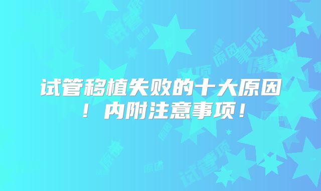 试管移植失败的十大原因!内附注意事项!