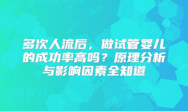 多次人流后，做试管婴儿的成功率高吗？原理分析与影响因素全知道