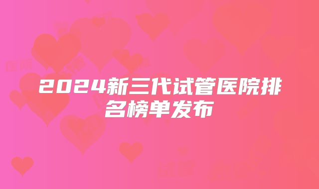2024新三代试管医院排名榜单发布