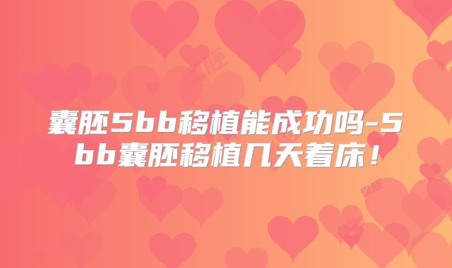 囊胚5bb移植能成功吗-5bb囊胚移植几天着床！