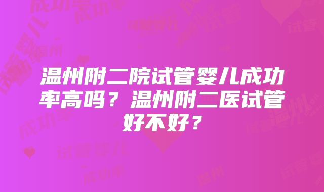 温州附二院试管婴儿成功率高吗？温州附二医试管好不好？