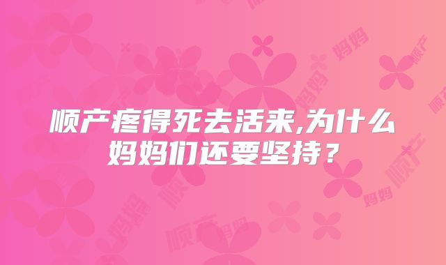 顺产疼得死去活来,为什么妈妈们还要坚持？