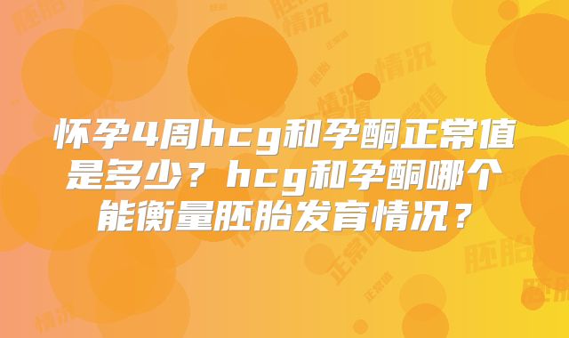 怀孕4周hcg和孕酮正常值是多少？hcg和孕酮哪个能衡量胚胎发育情况？
