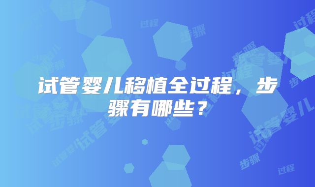 试管婴儿移植全过程，步骤有哪些？