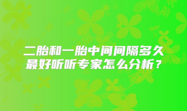 二胎和一胎中间间隔多久最好听听专家怎么分析?
