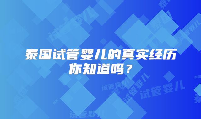 泰国试管婴儿的真实经历你知道吗？