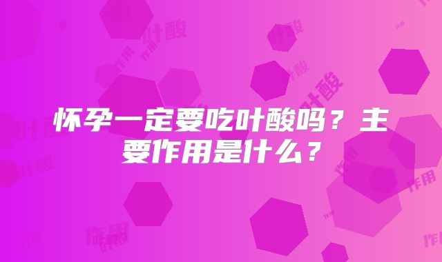 怀孕一定要吃叶酸吗？主要作用是什么？