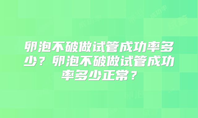 卵泡不破做试管成功率多少？卵泡不破做试管成功率多少正常？