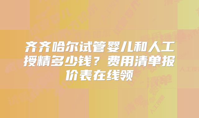 齐齐哈尔试管婴儿和人工授精多少钱?费用清单报价表在线领