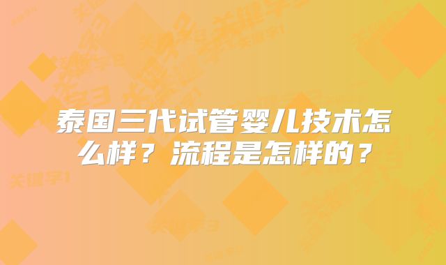 泰国三代试管婴儿技术怎么样？流程是怎样的？