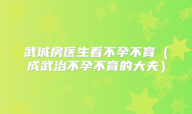 武城房医生看不孕不育(成武治不孕不育的大夫)