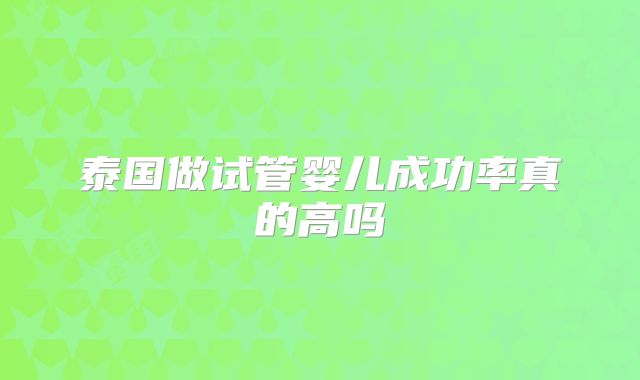 泰国做试管婴儿成功率真的高吗