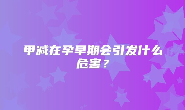 甲减在孕早期会引发什么危害?