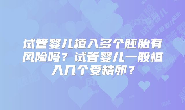试管婴儿植入多个胚胎有风险吗？试管婴儿一般植入几个受精卵？