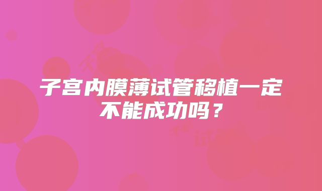 子宫内膜薄试管移植一定不能成功吗？