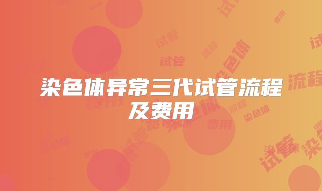 染色体异常三代试管流程及费用