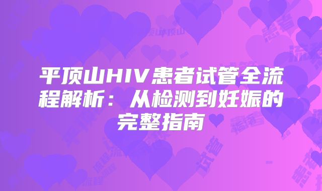 平顶山HIV患者试管全流程解析：从检测到妊娠的完整指南